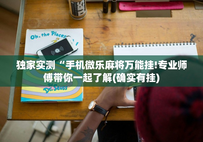 独家实测“手机微乐麻将万能挂!专业师傅带你一起了解(确实有挂) 独家实测“手机微乐麻将万能挂!专业师傅带你一起了解(确实有挂)