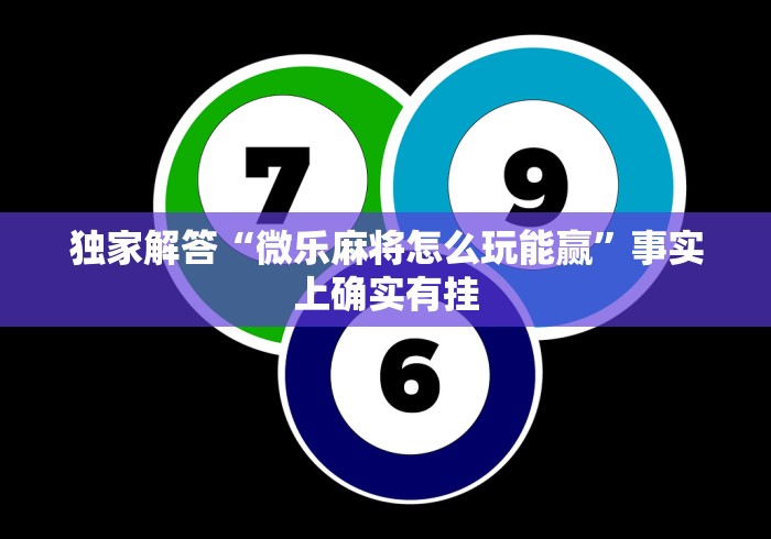 独家解答“微乐麻将怎么玩能赢”事实上确实有挂