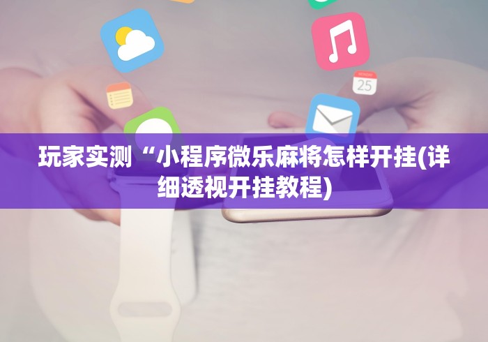 玩家实测“小程序微乐麻将怎样开挂(详细透视开挂教程) 玩家实测“小程序微乐麻将怎样开挂(详细透视开挂教程)