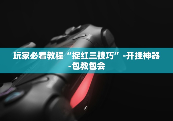 玩家必看教程“捉红三技巧”-开挂神器-包教包会
