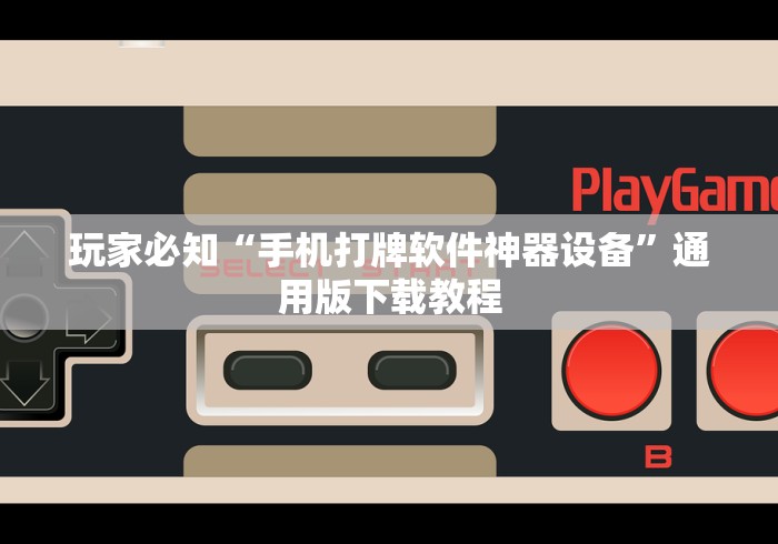 玩家必知“手机打牌软件神器设备	”通用版下载教程