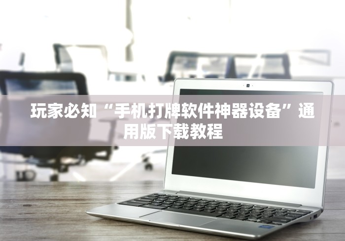 玩家必知“手机打牌软件神器设备”通用版下载教程