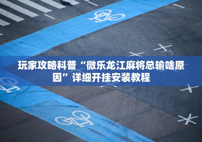 玩家攻略科普“微乐龙江麻将总输啥原因	”详细开挂安装教程
