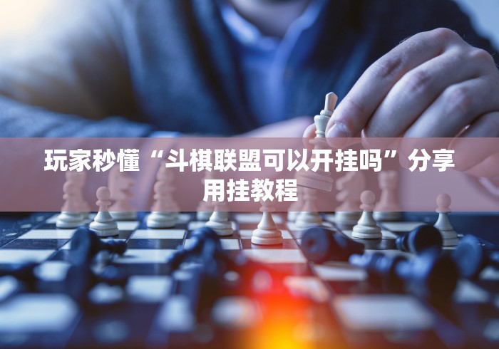 玩家秒懂“斗棋联盟可以开挂吗”分享用挂教程