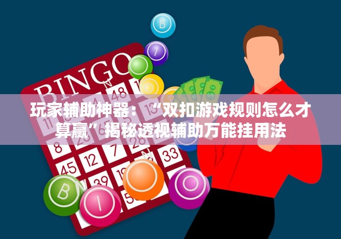 玩家辅助神器：“双扣游戏规则怎么才算赢”揭秘透视辅助万能挂用法