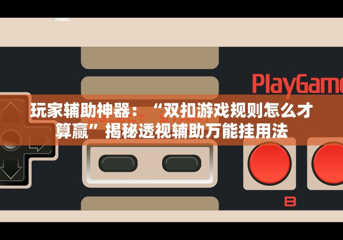 玩家辅助神器：“双扣游戏规则怎么才算赢”揭秘透视辅助万能挂用法