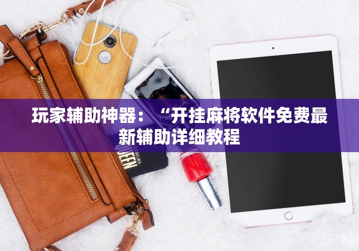 玩家辅助神器：“开挂麻将软件免费最新辅助详细教程