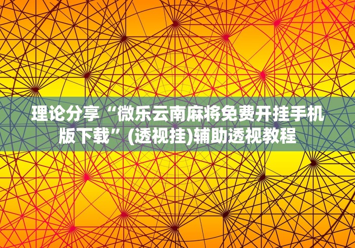 理论分享“微乐云南麻将免费开挂手机版下载”(透视挂)辅助透视教程