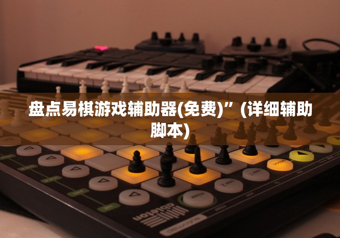 盘点易棋游戏辅助器(免费)	”(详细辅助脚本)