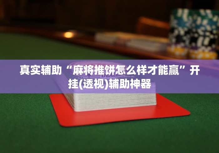 真实辅助“麻将推饼怎么样才能赢”开挂(透视)辅助神器