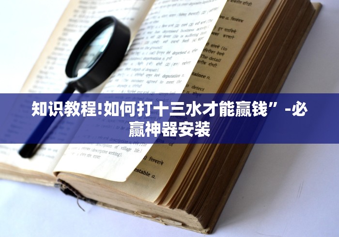 知识教程!如何打十三水才能赢钱”-必赢神器安装