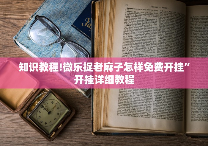 知识教程!微乐捉老麻子怎样免费开挂”开挂详细教程
