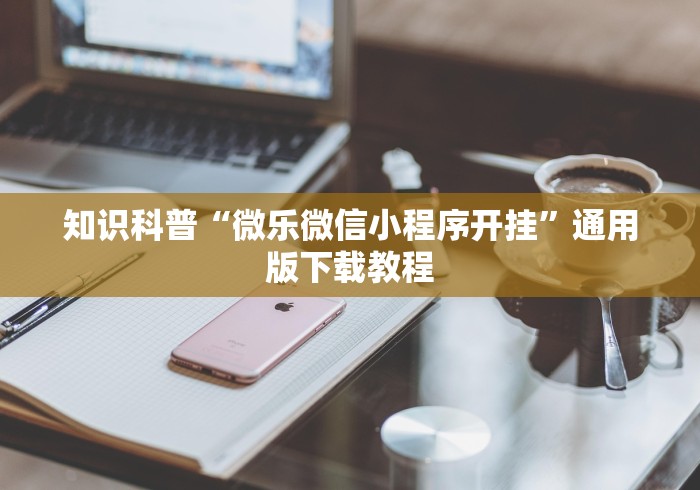 知识科普“微乐微信小程序开挂	”通用版下载教程