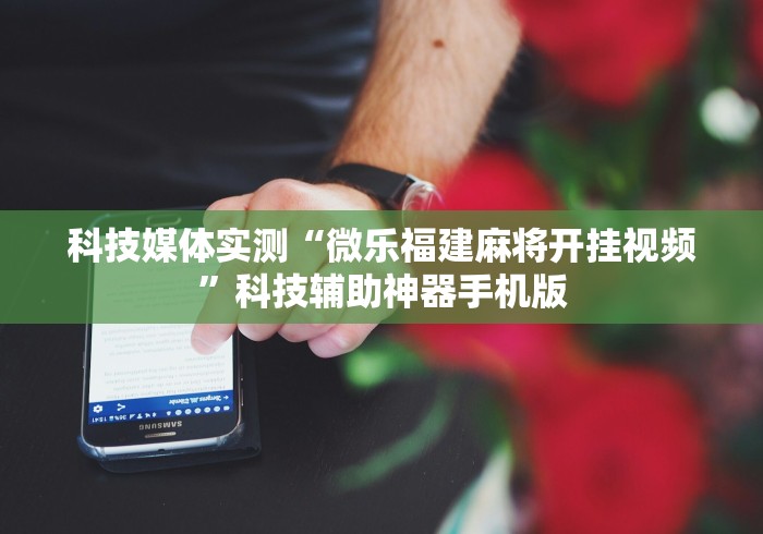 科技媒体实测“微乐福建麻将开挂视频”科技辅助神器手机版