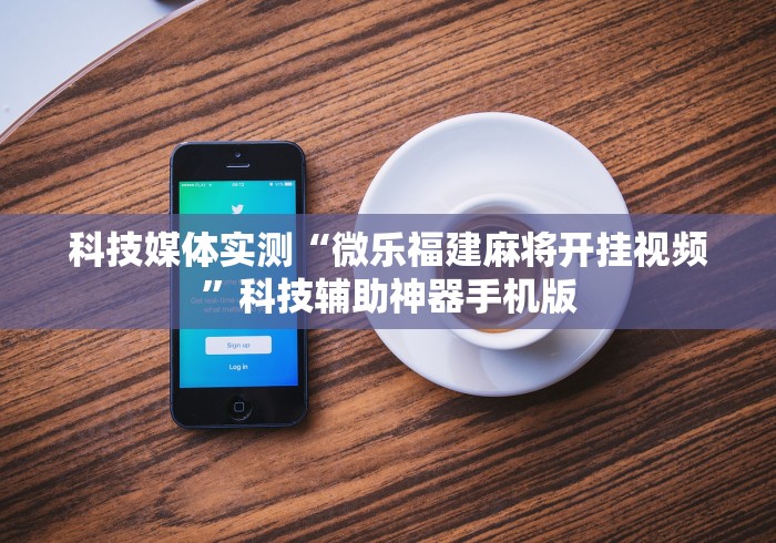 科技媒体实测“微乐福建麻将开挂视频”科技辅助神器手机版
