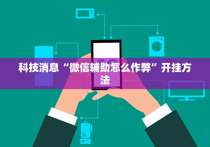 科技消息“微信辅助怎么作弊”开挂方法