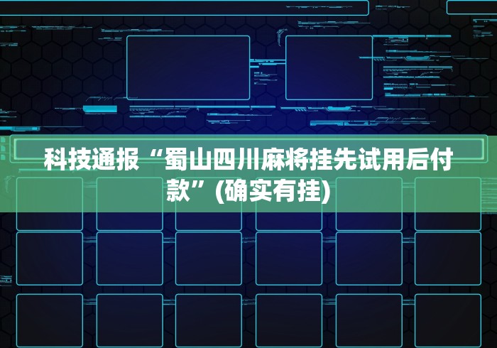 科技通报“蜀山四川麻将挂先试用后付款”(确实有挂)