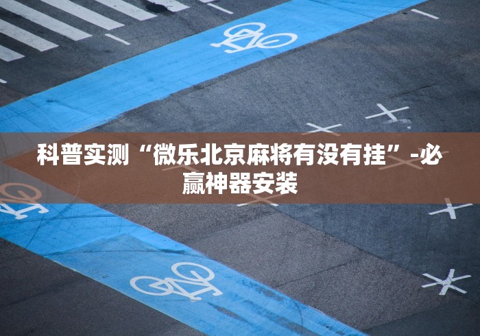 科普实测“微乐北京麻将有没有挂”-必赢神器安装