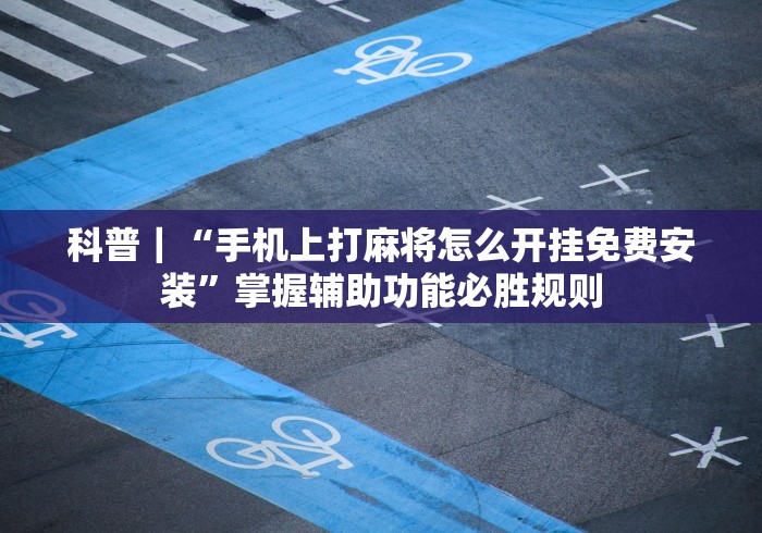 科普｜“手机上打麻将怎么开挂免费安装	”掌握辅助功能必胜规则