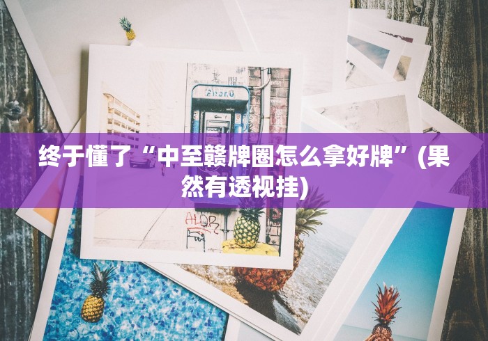 终于懂了“中至赣牌圈怎么拿好牌	”(果然有透视挂)