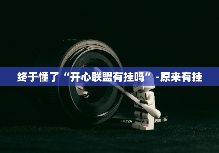 终于懂了“开心联盟有挂吗”-原来有挂