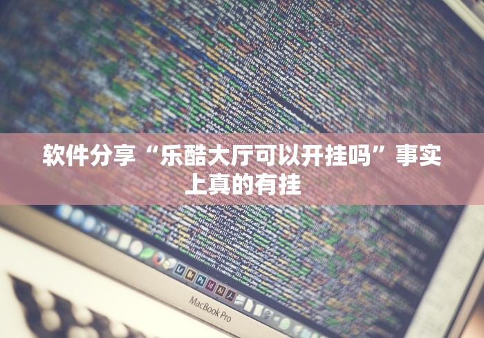 软件分享“乐酷大厅可以开挂吗”事实上真的有挂