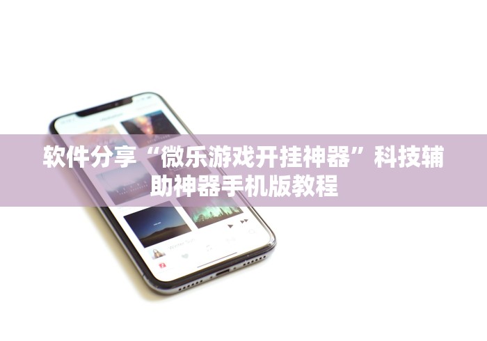 软件分享“微乐游戏开挂神器”科技辅助神器手机版教程