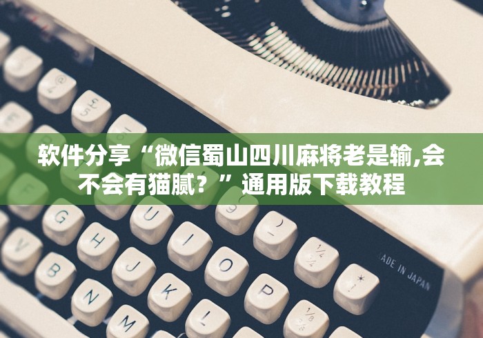 软件分享“微信蜀山四川麻将老是输,会不会有猫腻？”通用版下载教程