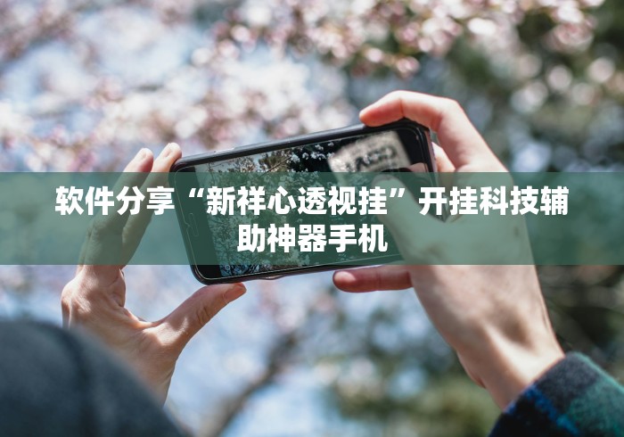 软件分享“新祥心透视挂”开挂科技辅助神器手机
