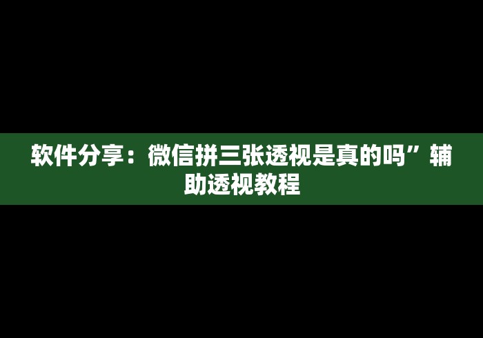 软件分享：微信拼三张透视是真的吗	”辅助透视教程