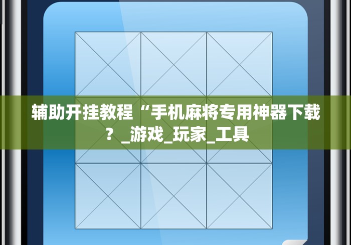 辅助开挂教程“手机麻将专用神器下载？_游戏_玩家_工具