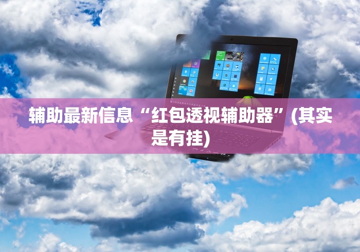 辅助最新信息“红包透视辅助器”(其实是有挂)