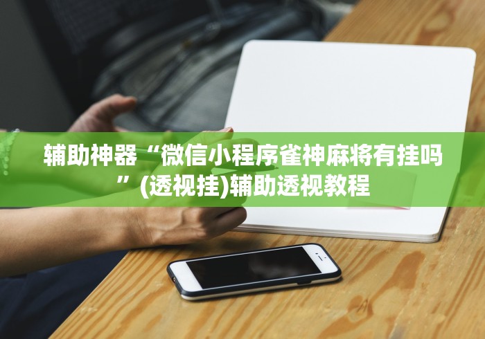 专家分析“微乐河南麻将万能挂下载特色”掌握辅助功能必胜规则