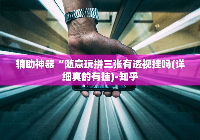 辅助神器“随意玩拼三张有透视挂吗(详细真的有挂)-知乎 辅助神器“随意玩拼三张有透视挂吗(详细真的有挂)-知乎
