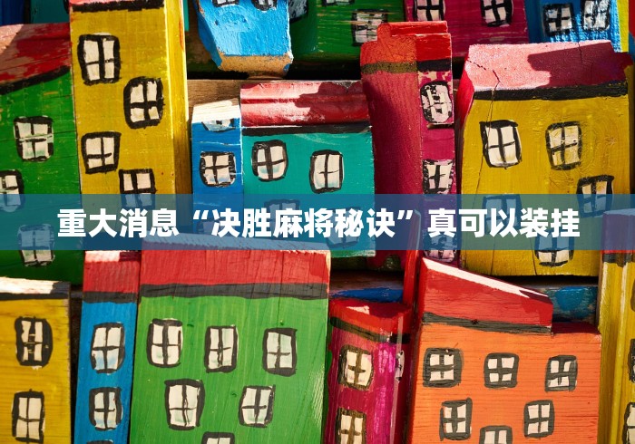 重大消息“决胜麻将秘诀”真可以装挂