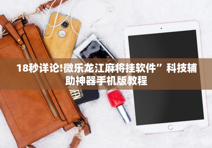 18秒详论!微乐龙江麻将挂软件	”科技辅助神器手机版教程