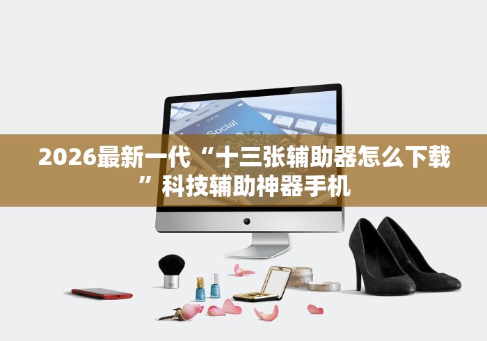 2026最新一代“十三张辅助器怎么下载”科技辅助神器手机