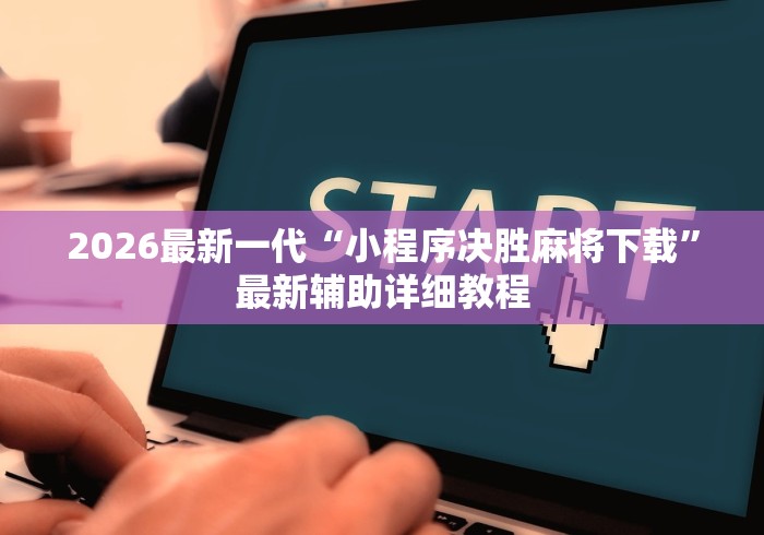 2026最新一代“小程序决胜麻将下载”最新辅助详细教程