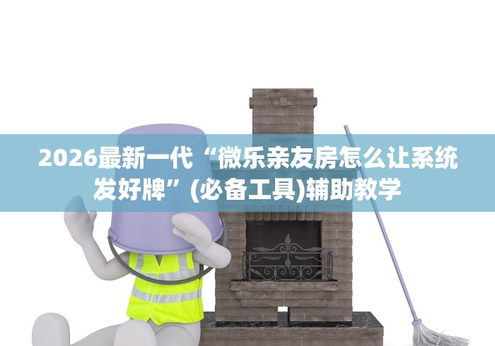 2026最新一代“微乐亲友房怎么让系统发好牌”(必备工具)辅助教学