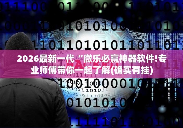 2026最新一代“微乐必赢神器软件!专业师傅带你一起了解(确实有挂) 2026最新一代“微乐必赢神器软件!专业师傅带你一起了解(确实有挂)
