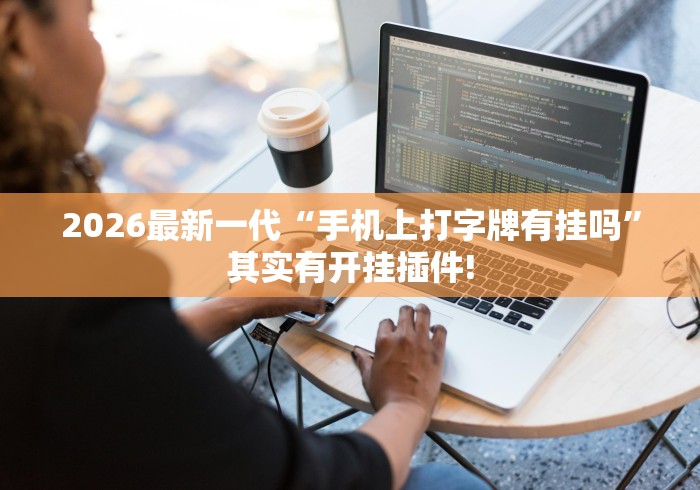 2026最新一代“手机上打字牌有挂吗”其实有开挂插件!