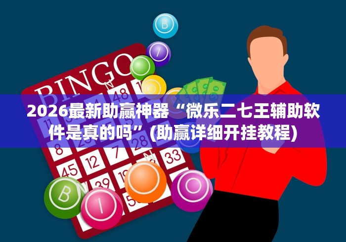 2026最新助赢神器“微乐二七王辅助软件是真的吗”(助赢详细开挂教程)