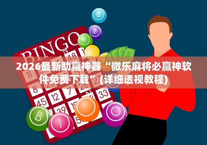 2026最新助赢神器“微乐麻将必赢神软件免费下载”(详细透视教程)