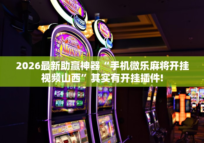 2026最新助赢神器“手机微乐麻将开挂视频山西”其实有开挂插件!
