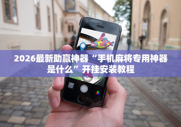 2026最新助赢神器“手机麻将专用神器是什么”开挂安装教程