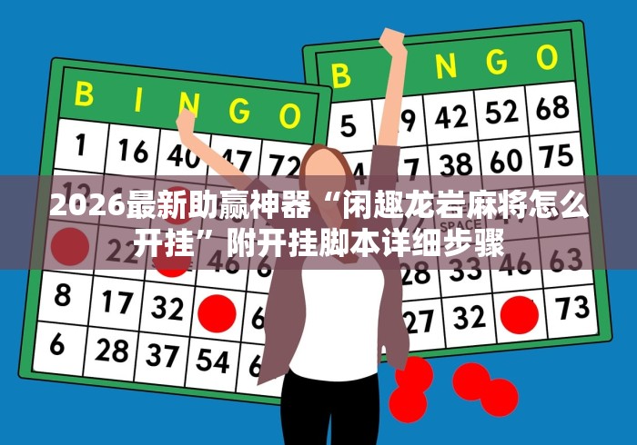 2026最新助赢神器“闲趣龙岩麻将怎么开挂”附开挂脚本详细步骤