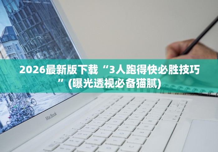 2026最新版下载“3人跑得快必胜技巧	”(曝光透视必备猫腻)