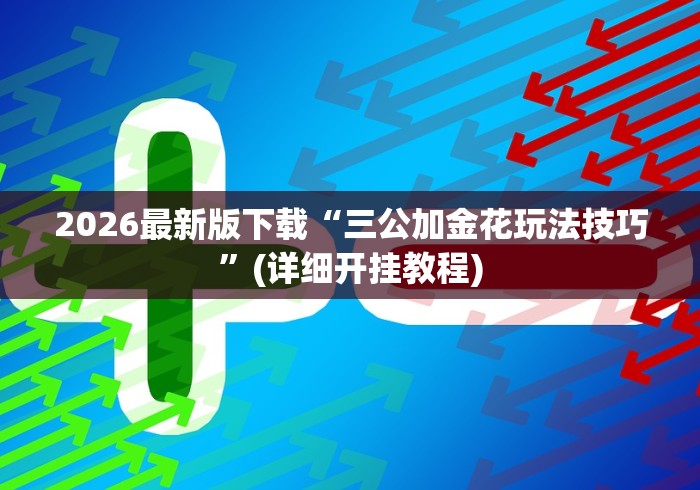 2026最新版下载“三公加金花玩法技巧”(详细开挂教程)