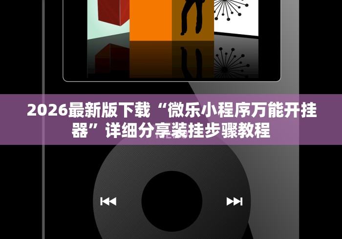 2026最新版下载“微乐小程序万能开挂器”详细分享装挂步骤教程