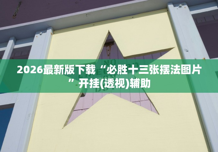2026最新版下载“必胜十三张摆法图片”开挂(透视)辅助